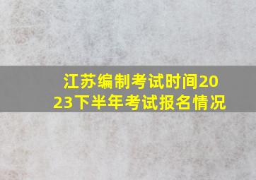 江苏编制考试时间2023下半年考试报名情况