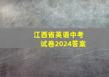 江西省英语中考试卷2024答案