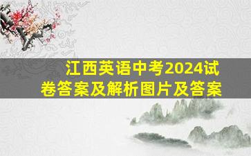 江西英语中考2024试卷答案及解析图片及答案