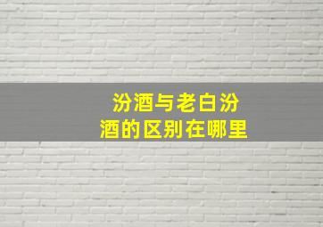 汾酒与老白汾酒的区别在哪里