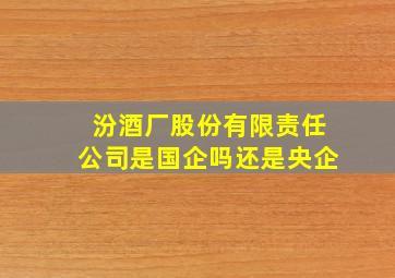 汾酒厂股份有限责任公司是国企吗还是央企