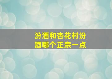 汾酒和杏花村汾酒哪个正宗一点