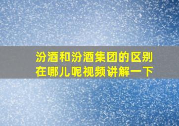 汾酒和汾酒集团的区别在哪儿呢视频讲解一下