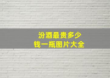 汾酒最贵多少钱一瓶图片大全