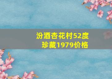 汾酒杏花村52度珍藏1979价格