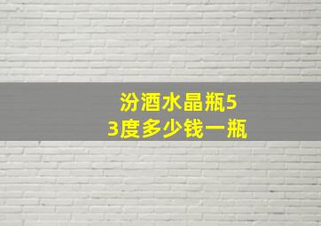 汾酒水晶瓶53度多少钱一瓶