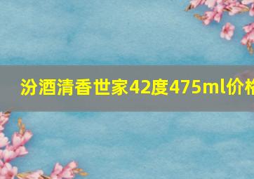 汾酒清香世家42度475ml价格