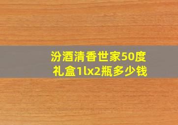 汾酒清香世家50度礼盒1lx2瓶多少钱