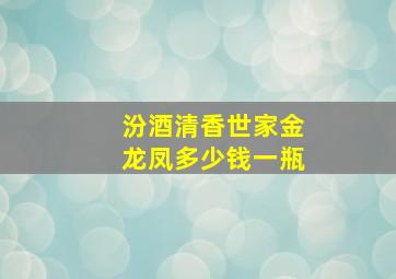 汾酒清香世家金龙凤多少钱一瓶