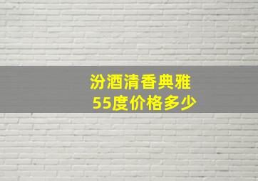 汾酒清香典雅55度价格多少