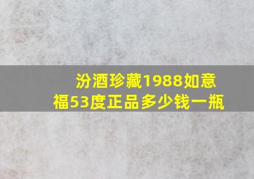 汾酒珍藏1988如意福53度正品多少钱一瓶