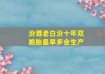 汾酒老白汾十年双胞胎最早多会生产