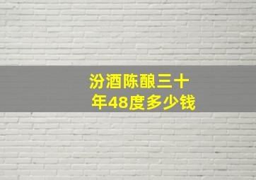 汾酒陈酿三十年48度多少钱