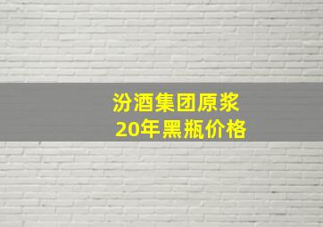 汾酒集团原浆20年黑瓶价格