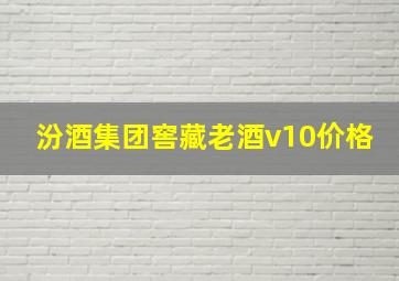 汾酒集团窖藏老酒v10价格