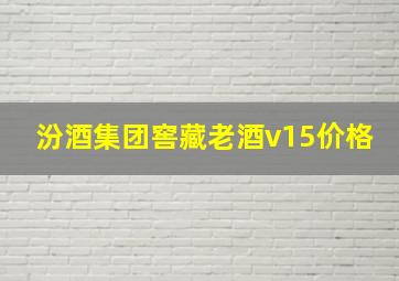 汾酒集团窖藏老酒v15价格