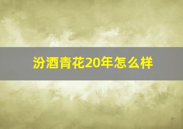 汾酒青花20年怎么样