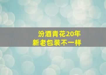 汾酒青花20年新老包装不一样