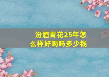 汾酒青花25年怎么样好喝吗多少钱