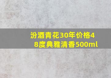 汾酒青花30年价格48度典雅清香500ml