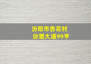 汾阳市杏花村汾酒大道99亨