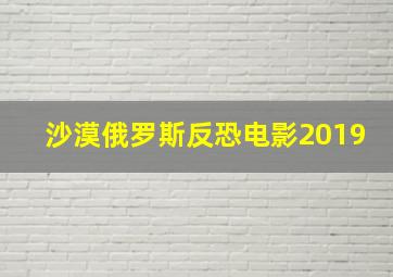 沙漠俄罗斯反恐电影2019