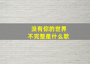 没有你的世界不完整是什么歌