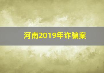 河南2019年诈骗案