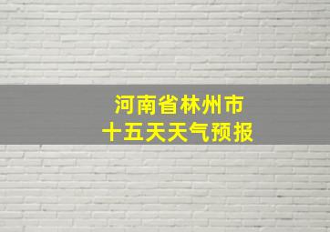 河南省林州市十五天天气预报