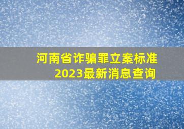 河南省诈骗罪立案标准2023最新消息查询