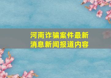 河南诈骗案件最新消息新闻报道内容