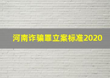 河南诈骗罪立案标准2020