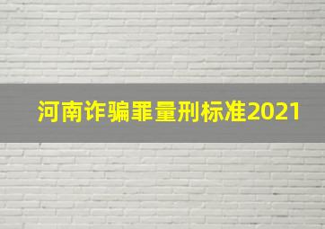 河南诈骗罪量刑标准2021