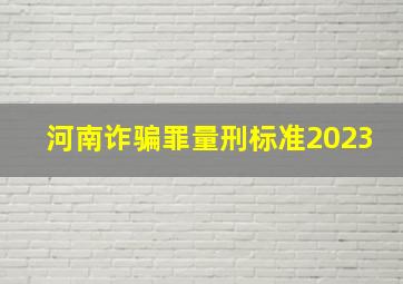 河南诈骗罪量刑标准2023