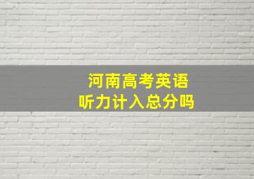 河南高考英语听力计入总分吗