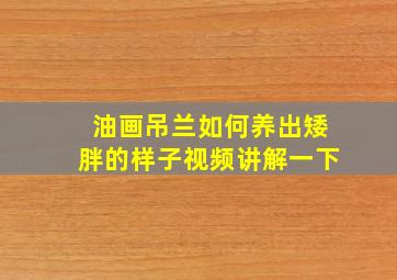 油画吊兰如何养出矮胖的样子视频讲解一下