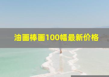 油画棒画100幅最新价格