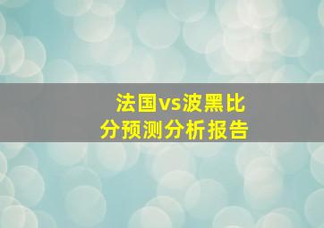 法国vs波黑比分预测分析报告