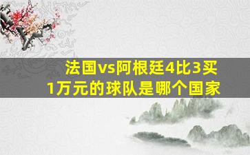 法国vs阿根廷4比3买1万元的球队是哪个国家