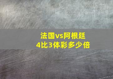 法国vs阿根廷4比3体彩多少倍