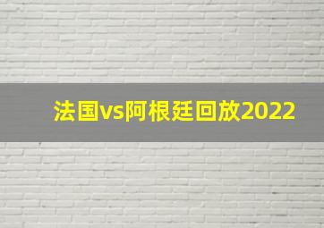 法国vs阿根廷回放2022