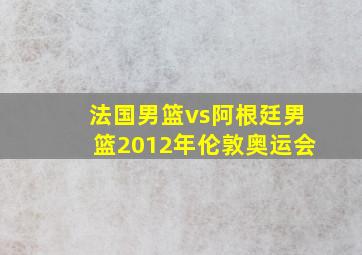 法国男篮vs阿根廷男篮2012年伦敦奥运会