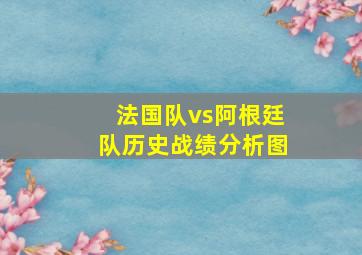 法国队vs阿根廷队历史战绩分析图