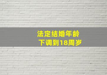 法定结婚年龄下调到18周岁