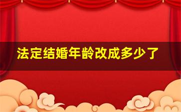 法定结婚年龄改成多少了