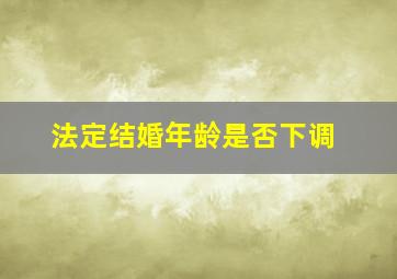 法定结婚年龄是否下调