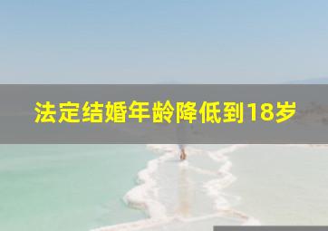 法定结婚年龄降低到18岁