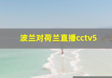 波兰对荷兰直播cctv5