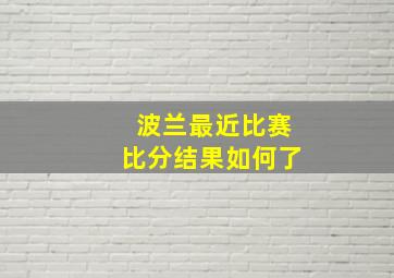 波兰最近比赛比分结果如何了