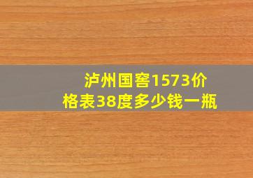 泸州国窖1573价格表38度多少钱一瓶